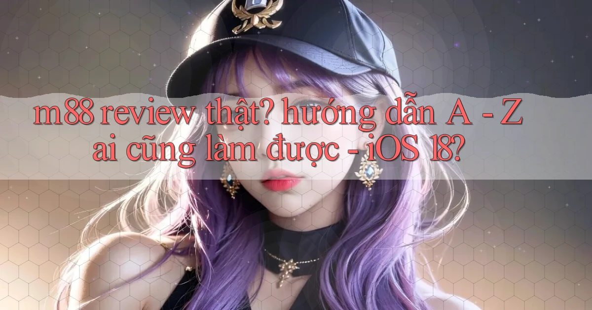 m88 review thật hướng dẫn A   Z ai cũng làm được   iOS 18
