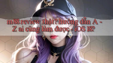 m88 review thật hướng dẫn A   Z ai cũng làm được   iOS 18
