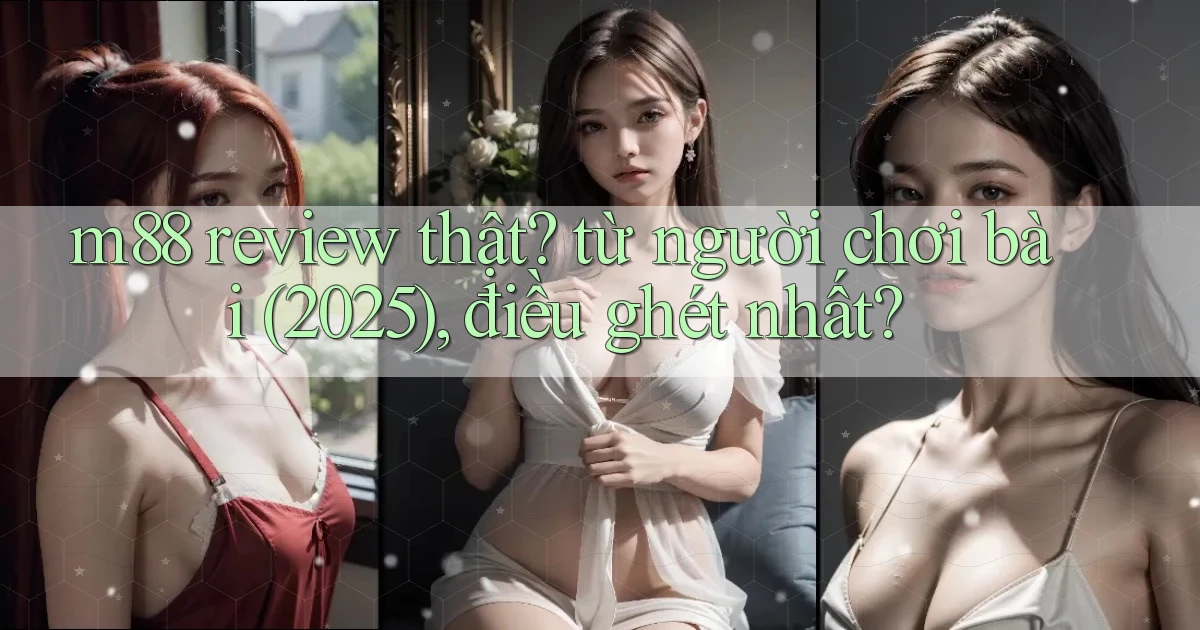 m88 review thật từ người chơi bài (2025), điều ghét nhất