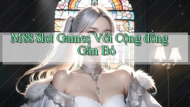 m88  slot games với cộng đồng gắn bó