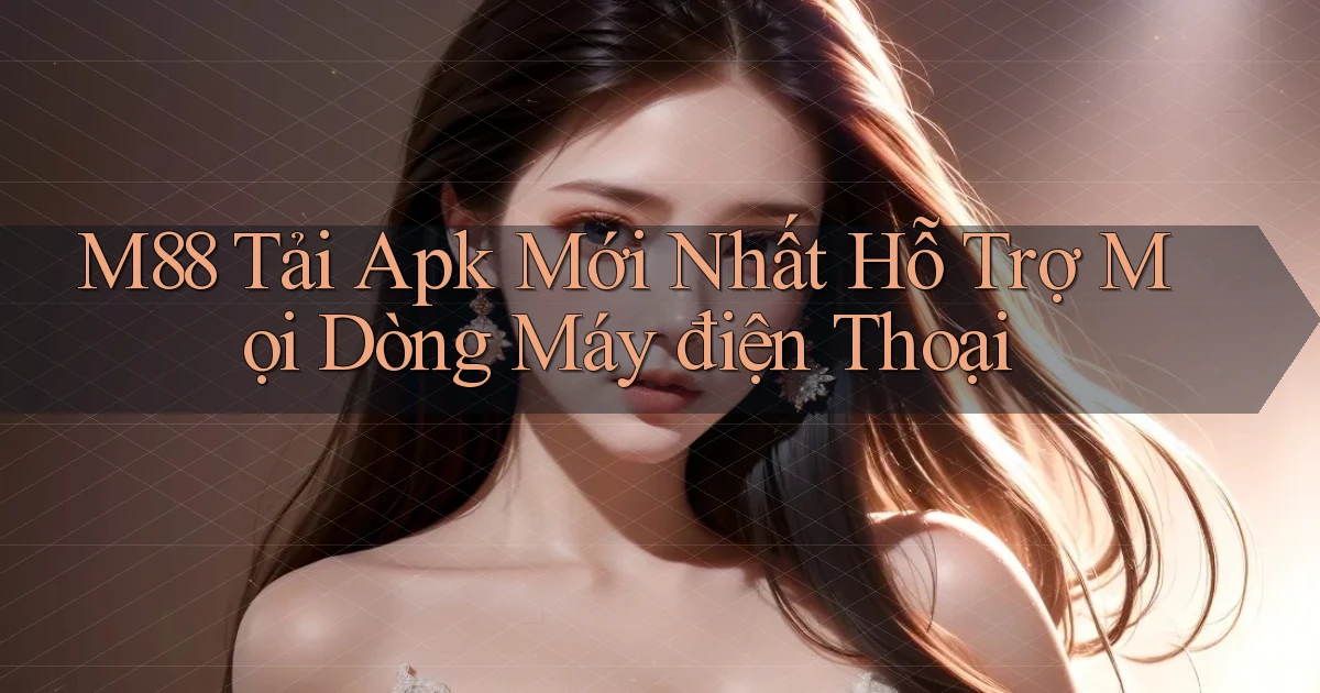 m88  tải apk mới nhất hỗ trợ mọi dòng máy điện thoại