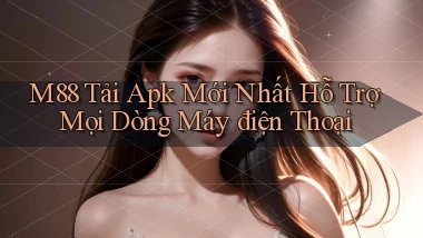 m88  tải apk mới nhất hỗ trợ mọi dòng máy điện thoại