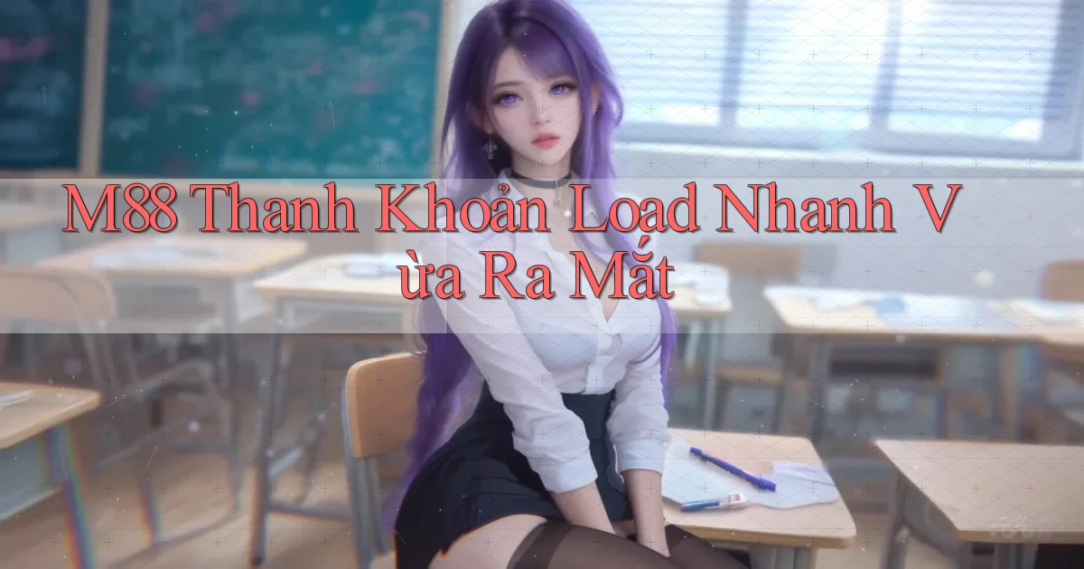 m88 thanh khoản load nhanh vừa ra mắt