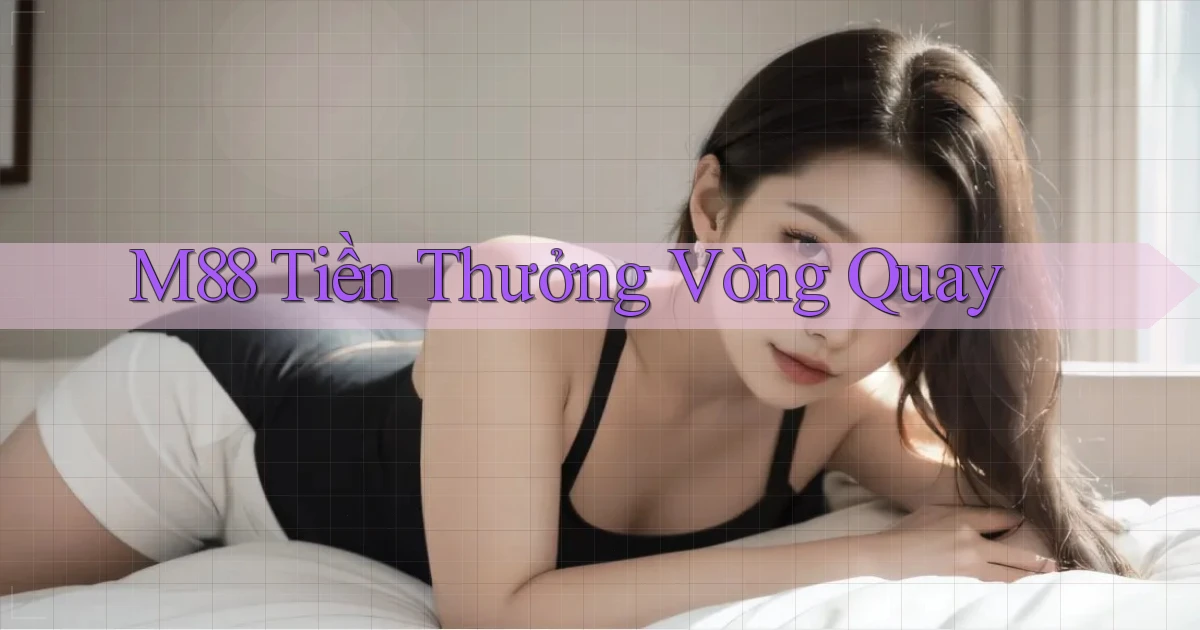m88  tiền thưởng vòng quay