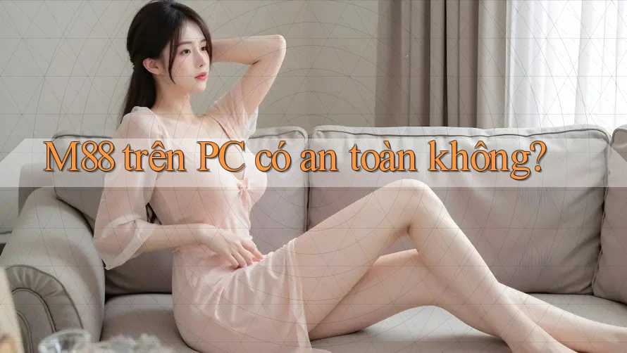 M88 trên PC có an toàn không? M88 trên PC có an toàn không?
