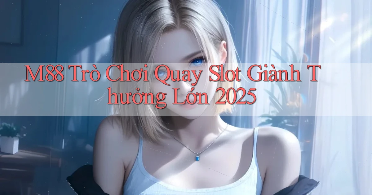m88  trò chơi quay slot giành thưởng lớn 2025