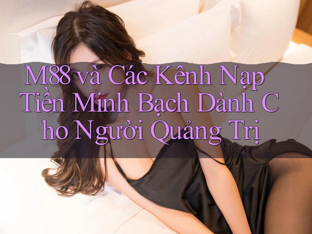 M88 và Các Kênh Nạp Tiền Minh Bạch Dành Cho Người Quảng Trị M88 và Các Kênh Nạp Tiền Minh Bạch Dành Cho Người Quảng Trị