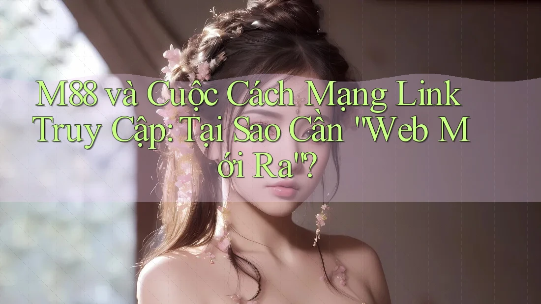 M88 và Cuộc Cách Mạng Link Truy Cập: Tại Sao Cần “Web Mới Ra”? M88 và Cuộc Cách Mạng Link Truy Cập: Tại Sao Cần “Web Mới Ra”?