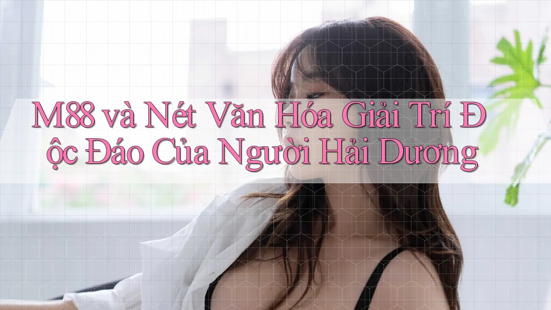 M88 và Nét Văn Hóa Giải Trí Độc Đáo Của Người Hải Dương M88 và Nét Văn Hóa Giải Trí Độc Đáo Của Người Hải Dương