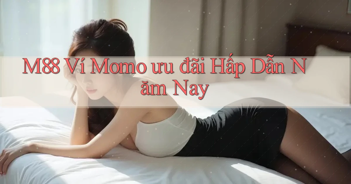 m88 ví momo ưu đãi hấp dẫn năm nay