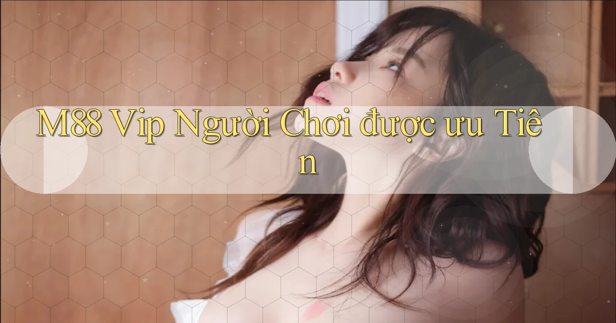 m88  vip người chơi được ưu tiên