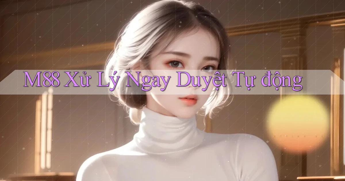 m88 xử lý ngay duyệt tự động