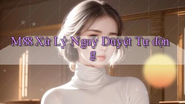 m88 xử lý ngay duyệt tự động