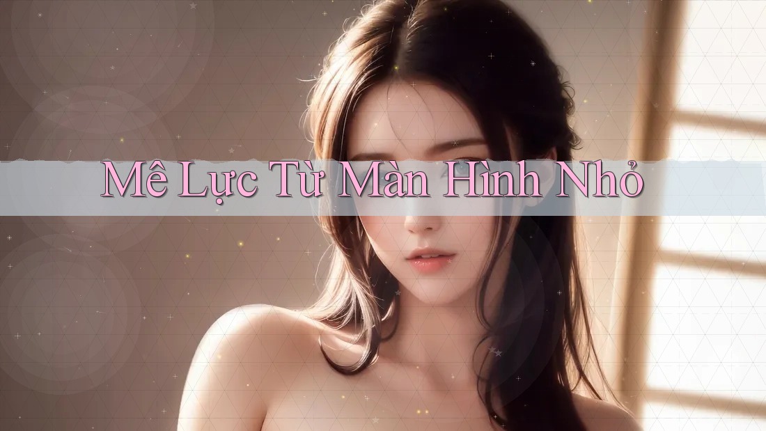 Mê Lực Từ Màn Hình Nhỏ Mê Lực Từ Màn Hình Nhỏ