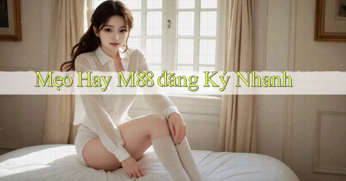 mẹo hay m88 đăng ký nhanh