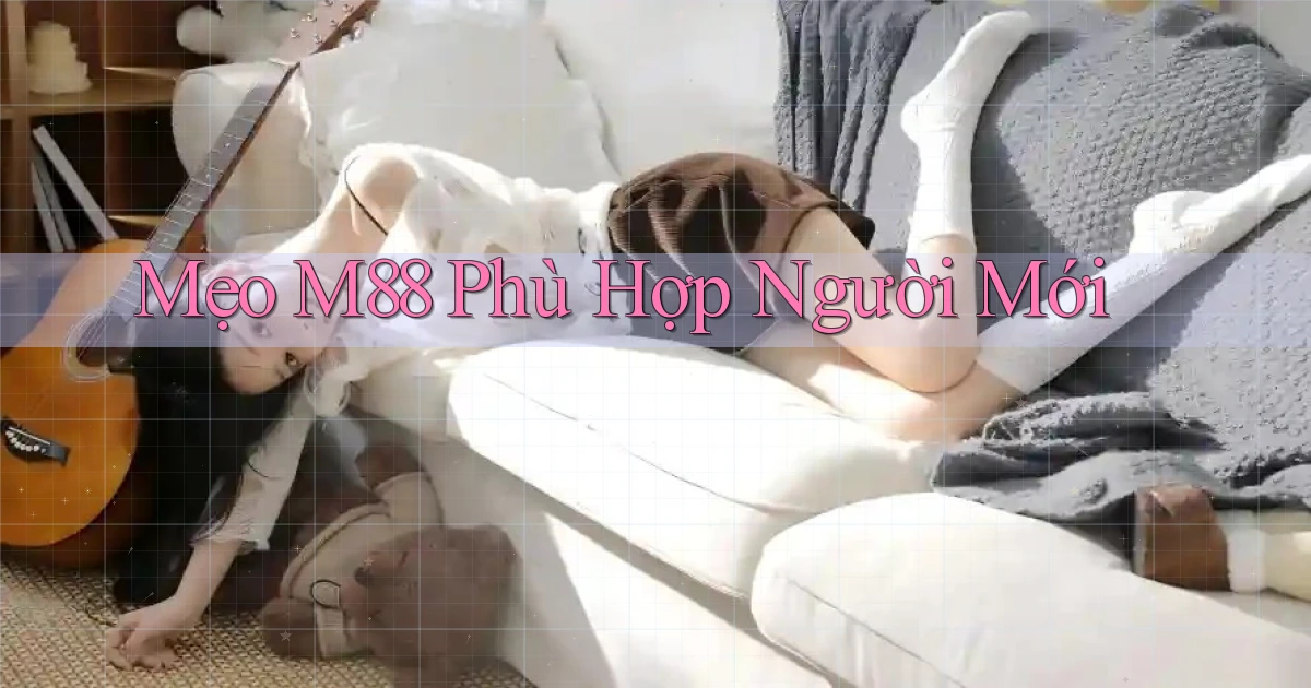 mẹo m88 phù hợp người mới