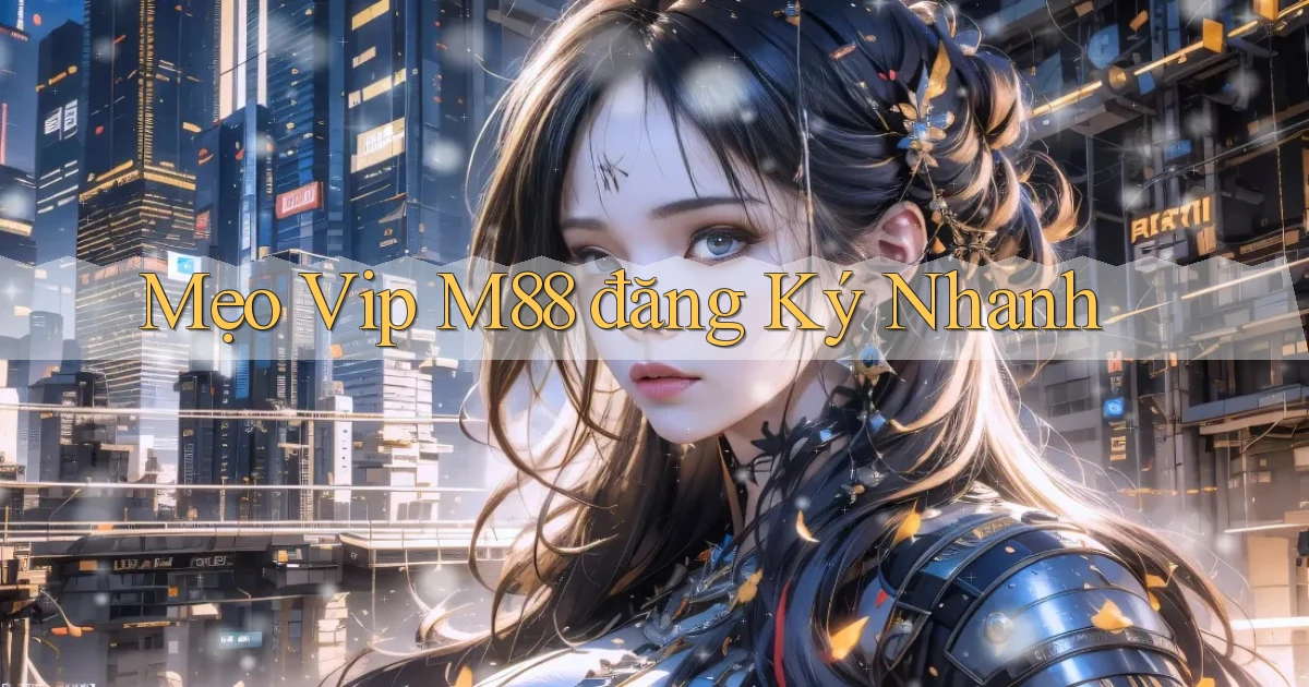 mẹo vip m88 đăng ký nhanh