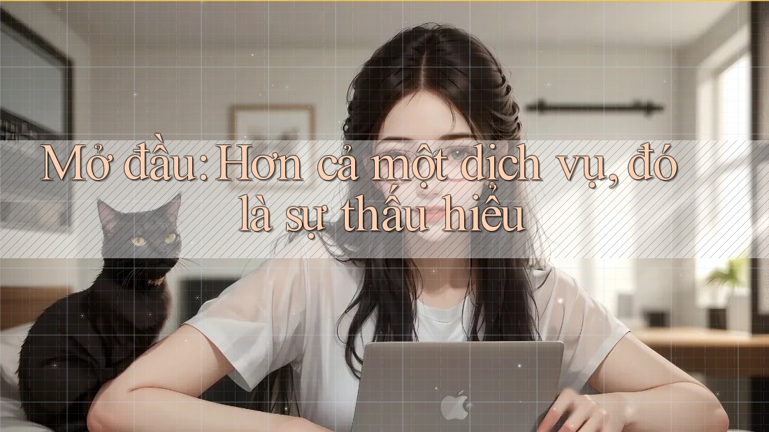 Mở đầu: Hơn cả một dịch vụ, đó là sự thấu hiểu Mở đầu: Hơn cả một dịch vụ, đó là sự thấu hiểu