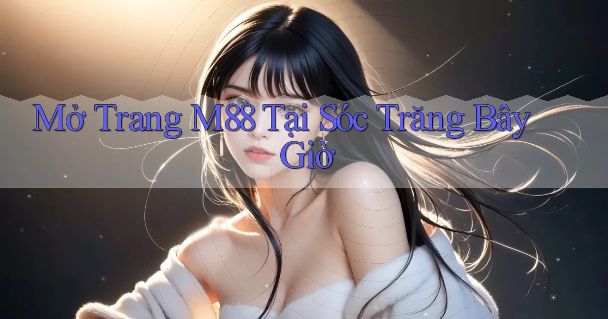mở trang m88 tại Sóc Trăng bây giờ