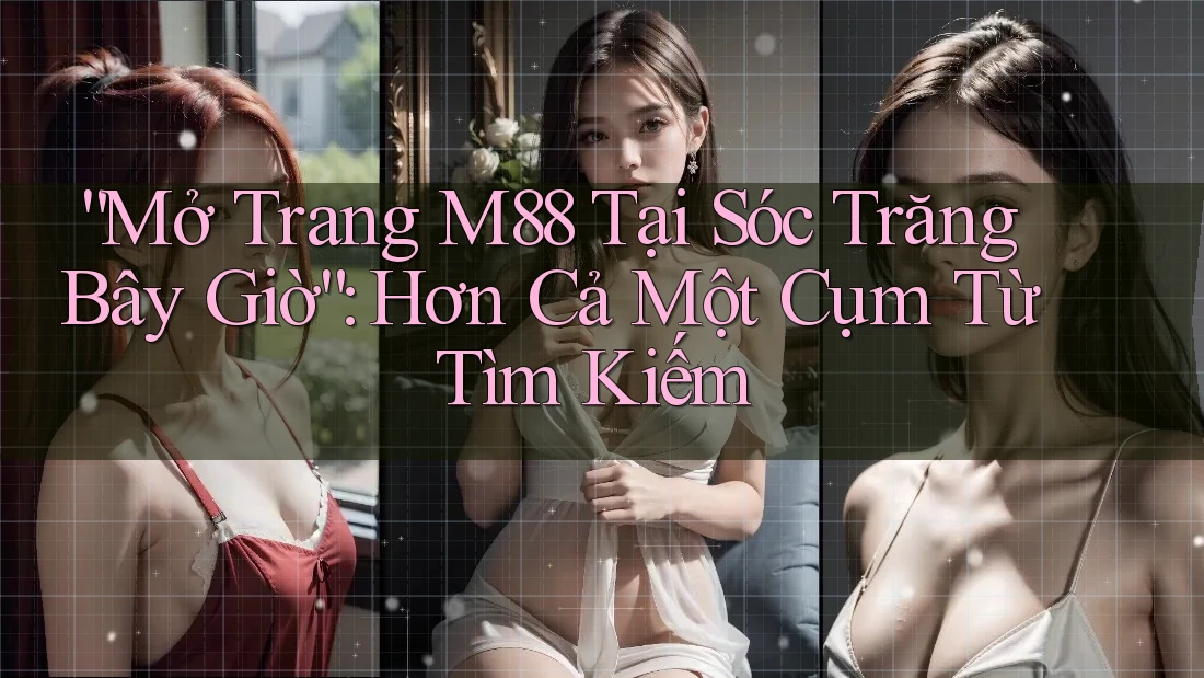 “Mở Trang M88 Tại Sóc Trăng Bây Giờ”: Hơn Cả Một Cụm Từ Tìm Kiếm “Mở Trang M88 Tại Sóc Trăng Bây Giờ”: Hơn Cả Một Cụm Từ Tìm Kiếm