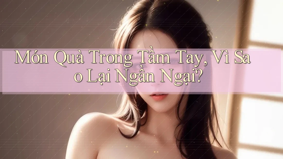 Món Quà Trong Tầm Tay, Vì Sao Lại Ngần Ngại? Món Quà Trong Tầm Tay, Vì Sao Lại Ngần Ngại?
