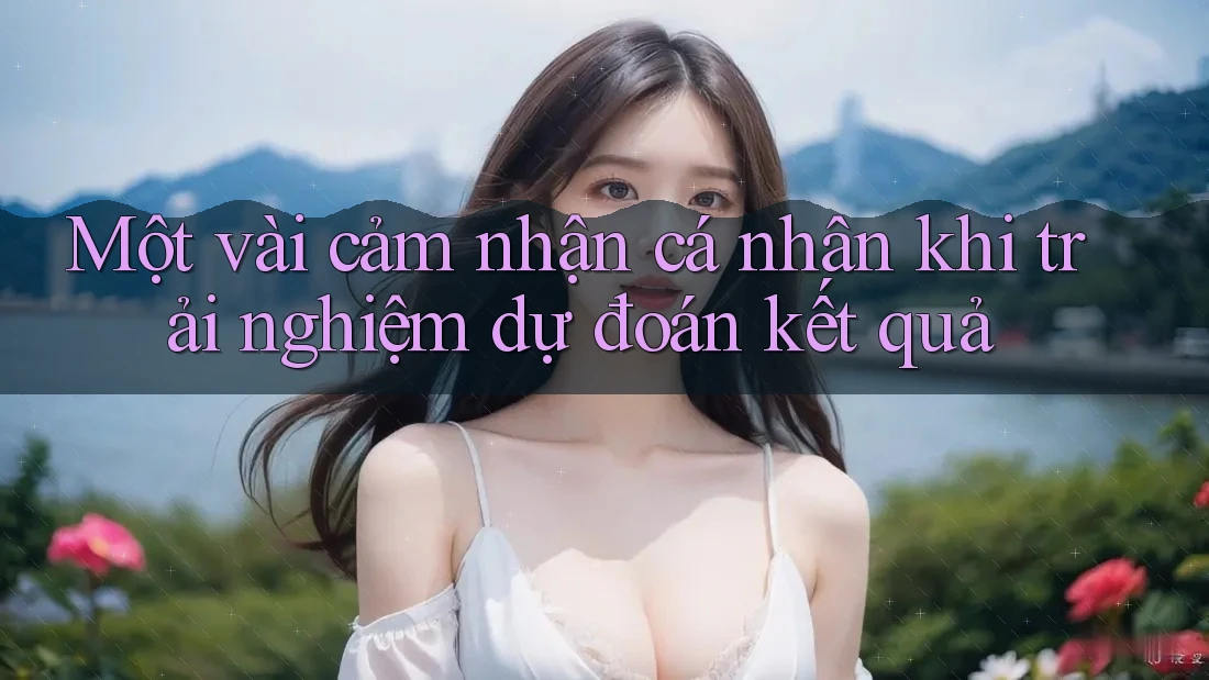 Một vài cảm nhận cá nhân khi trải nghiệm dự đoán kết quả