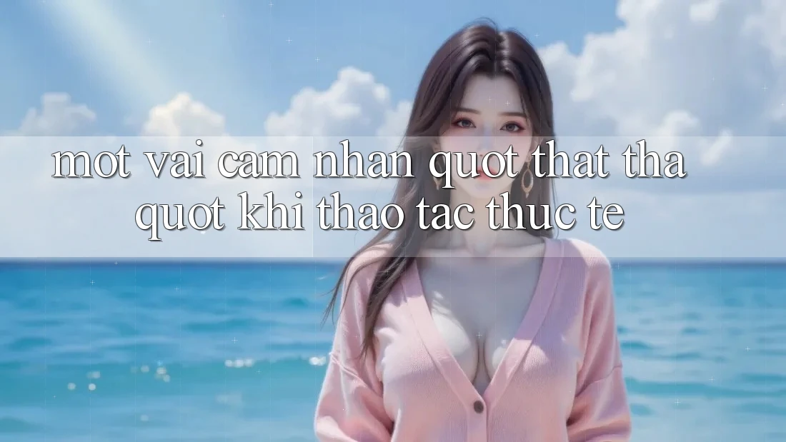 Một vài cảm nhận " thật thà" khi thao tác thực tế