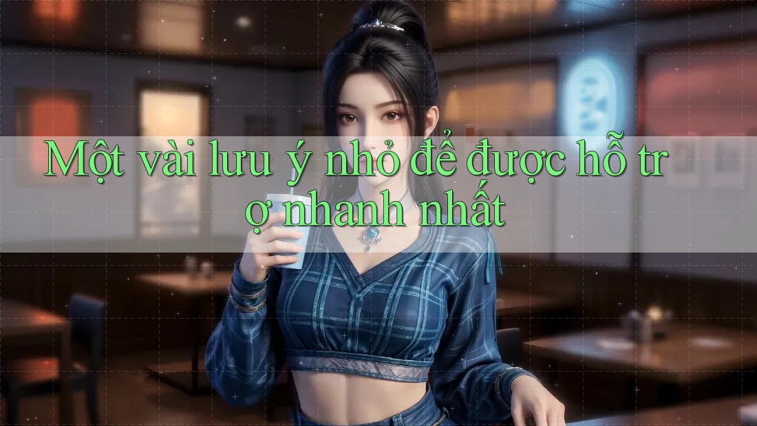 Một vài lưu ý nhỏ để được hỗ trợ nhanh nhất Một vài lưu ý nhỏ để được hỗ trợ nhanh nhất