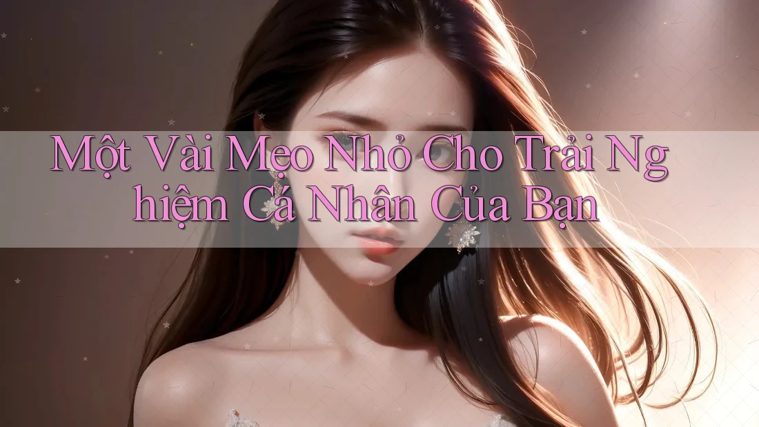 Một Vài Mẹo Nhỏ Cho Trải Nghiệm Cá Nhân Của Bạn Một Vài Mẹo Nhỏ Cho Trải Nghiệm Cá Nhân Của Bạn