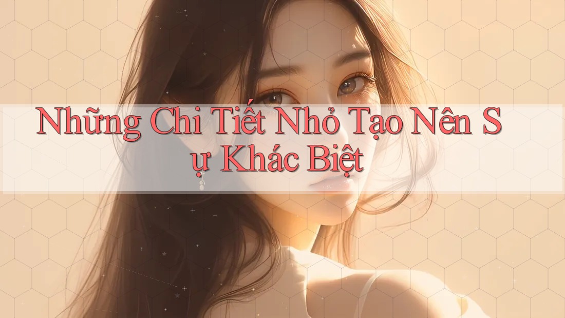 Những chi tiết nhỏ tạo nên sự khác biệt