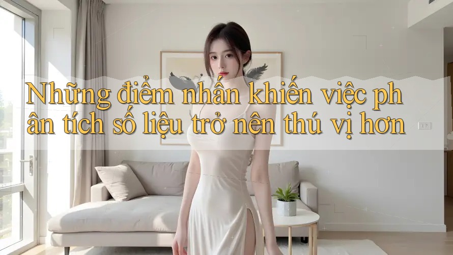 Những điểm nhấn khiến việc phân tích số liệu trở nên thú vị hơn Những điểm nhấn khiến việc phân tích số liệu trở nên thú vị hơn