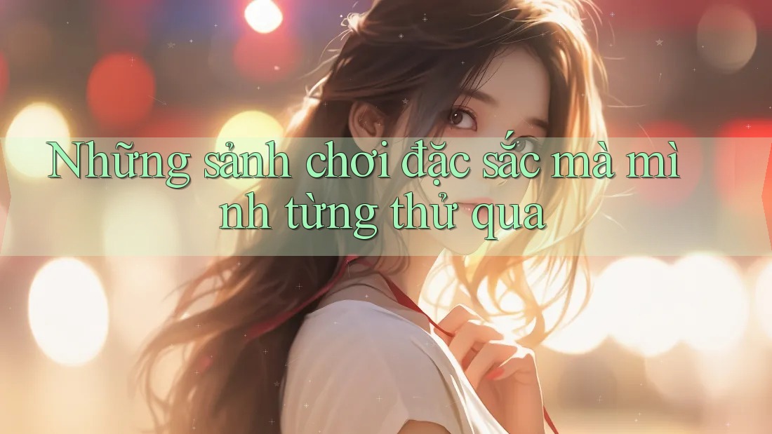 Những sảnh chơi đặc sắc mà mình từng thử qua Những sảnh chơi đặc sắc mà mình từng thử qua