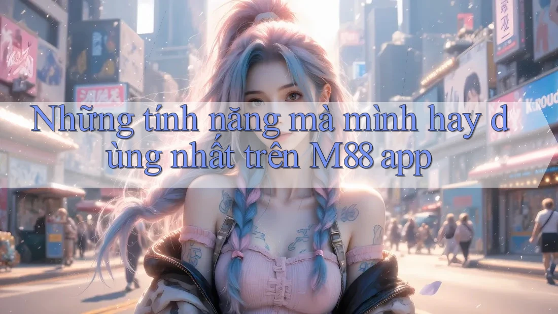 Những tính năng mà mình hay dùng nhất trên M88 app Những tính năng mà mình hay dùng nhất trên M88 app