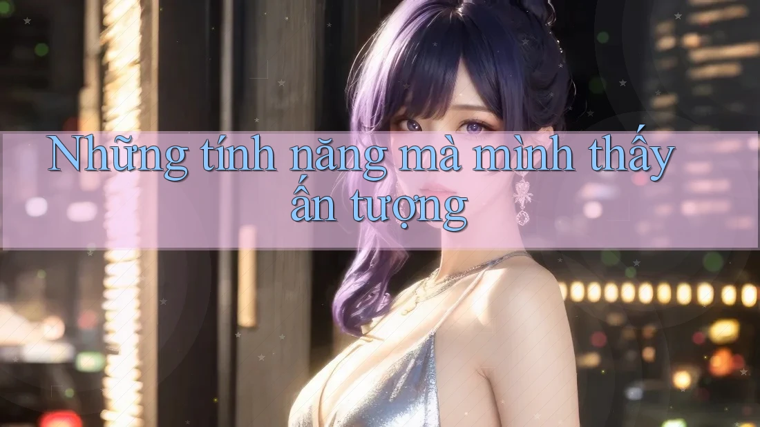 Những tính năng mà mình thấy ấn tượng Những tính năng mà mình thấy ấn tượng