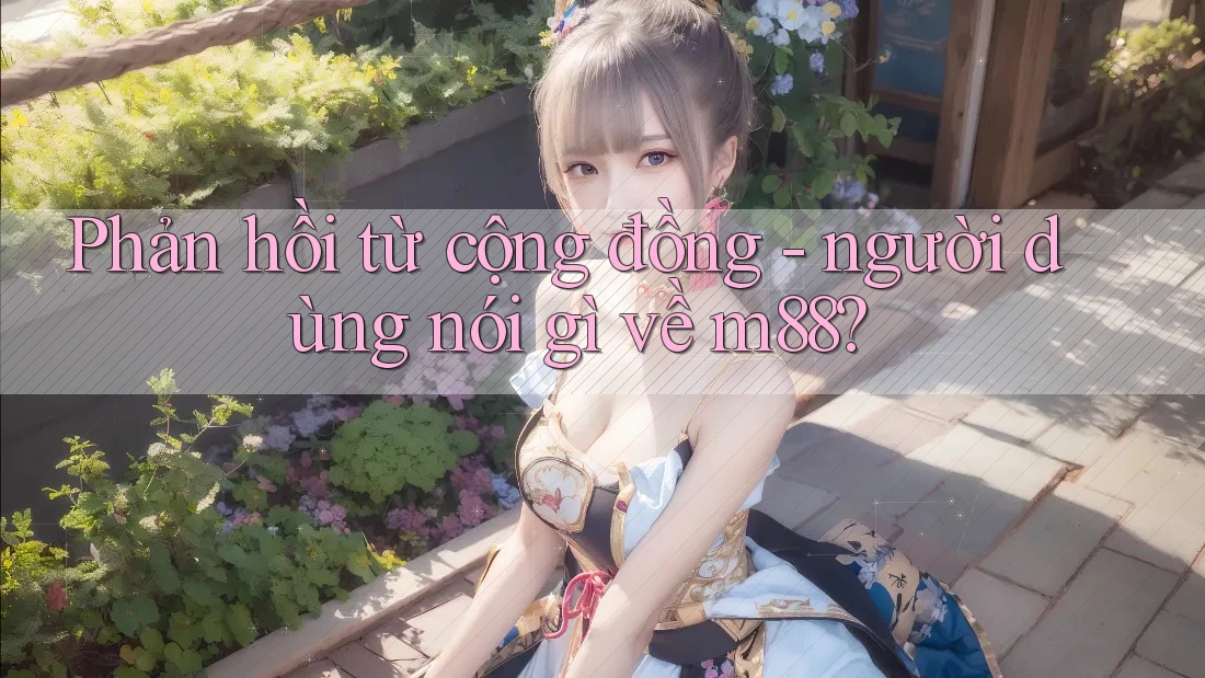Phản hồi từ cộng đồng - người dùng nói gì về m88?