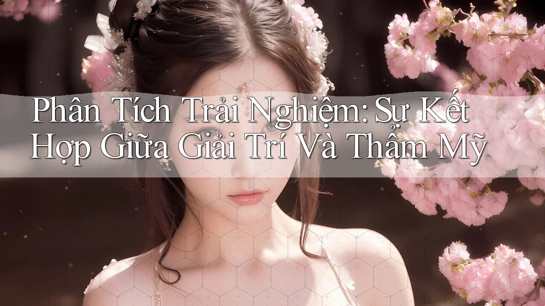 Phân Tích Trải Nghiệm: Sự Kết Hợp Giữa Giải Trí và Thẩm Mỹ