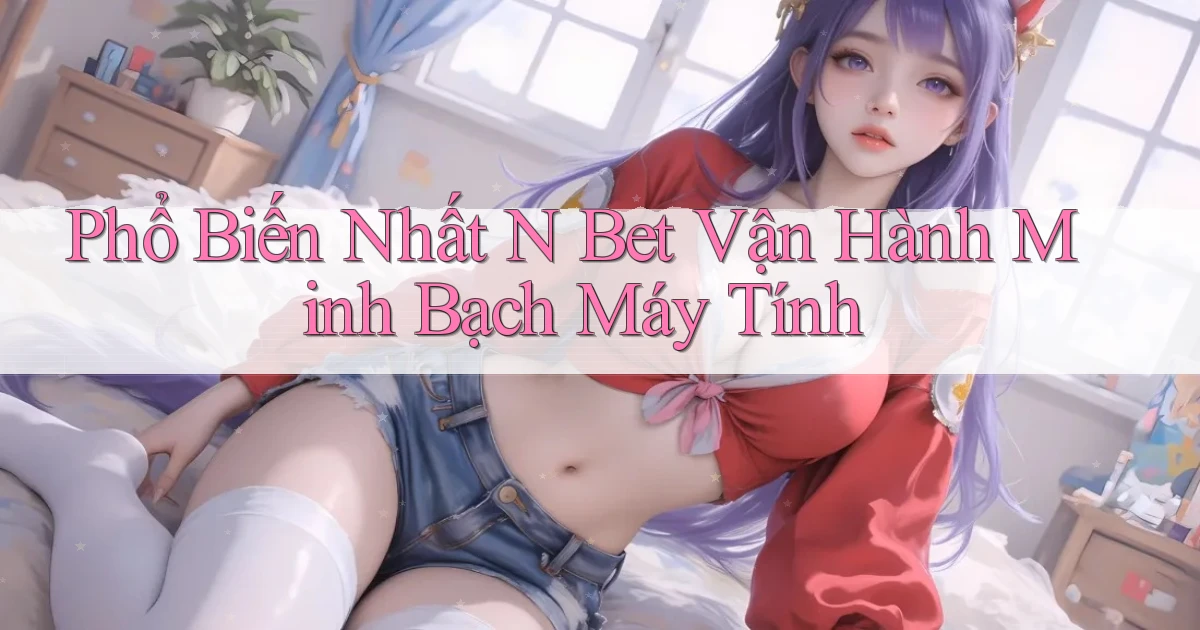 phổ biến nhất n bet vận hành minh bạch máy tính