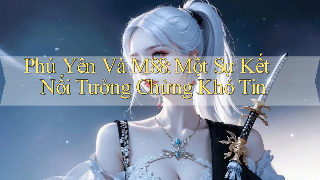 Phú Yên Và M88: Một Sự Kết Nối Tưởng Chừng Khó Tin