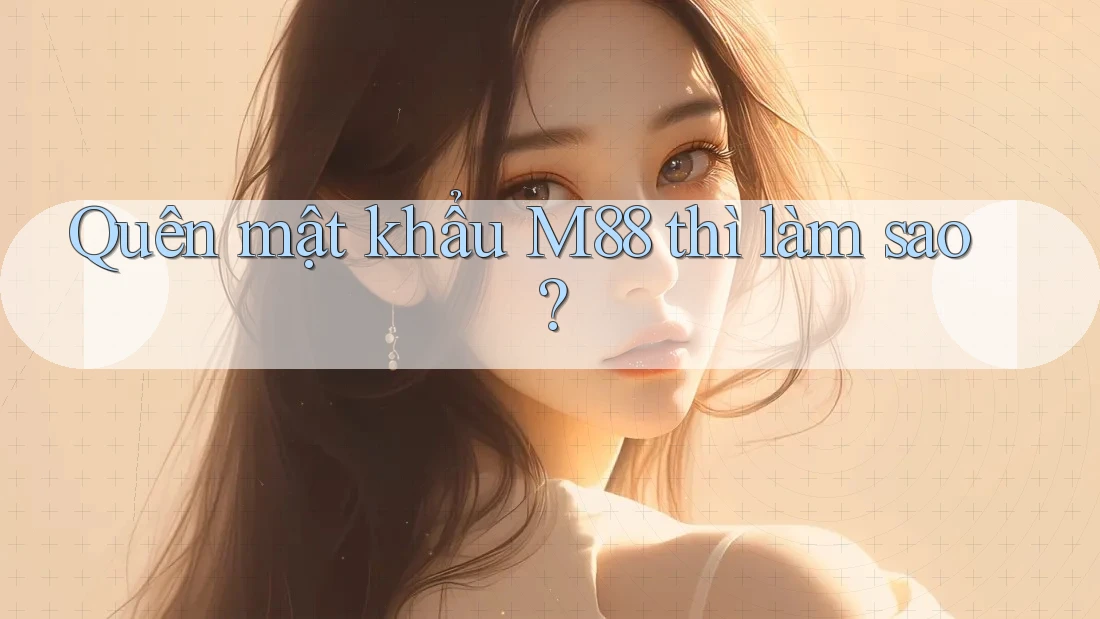 Quên mật khẩu M88 thì làm sao? Quên mật khẩu M88 thì làm sao?