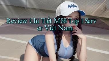 review chi tiết m88 top 1 server việt nam