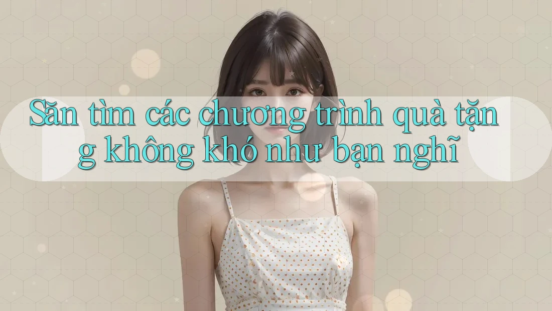 Săn tìm các chương trình quà tặng không khó như bạn nghĩ Săn tìm các chương trình quà tặng không khó như bạn nghĩ