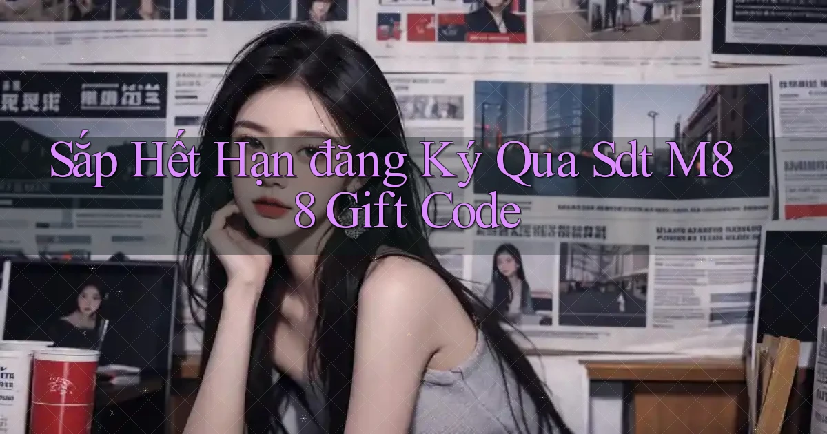 sắp hết hạn đăng ký qua sdt m88 gift code