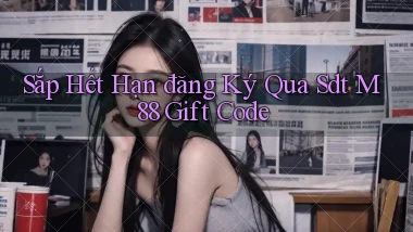 sắp hết hạn đăng ký qua sdt m88 gift code