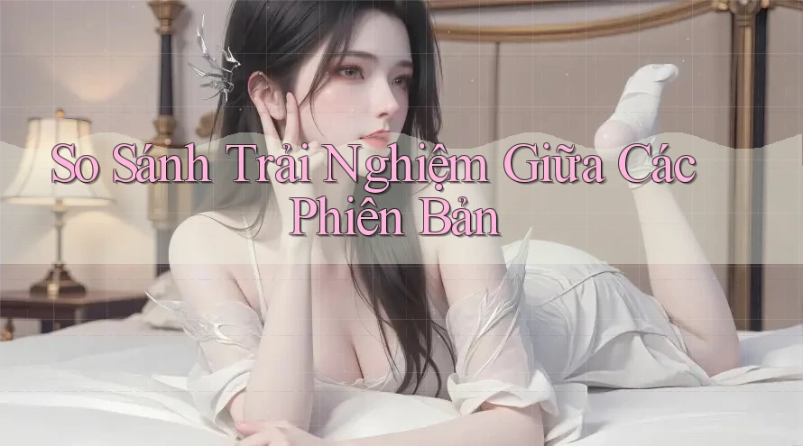 So sánh trải nghiệm giữa các phiên bản