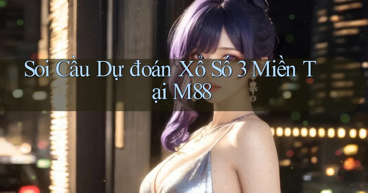 soi cầu dự đoán xổ số 3 miền tại m88