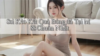 soi kèo kết quả bóng đá tại m88 chuẩn nhất