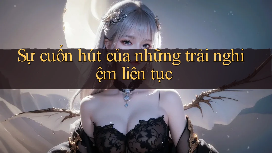 Sự cuốn hút của những trải nghiệm liên tục