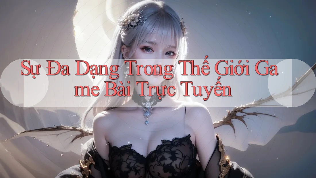 Sự Đa Dạng Trong Thế Giới Game Bài Trực Tuyến Sự Đa Dạng Trong Thế Giới Game Bài Trực Tuyến