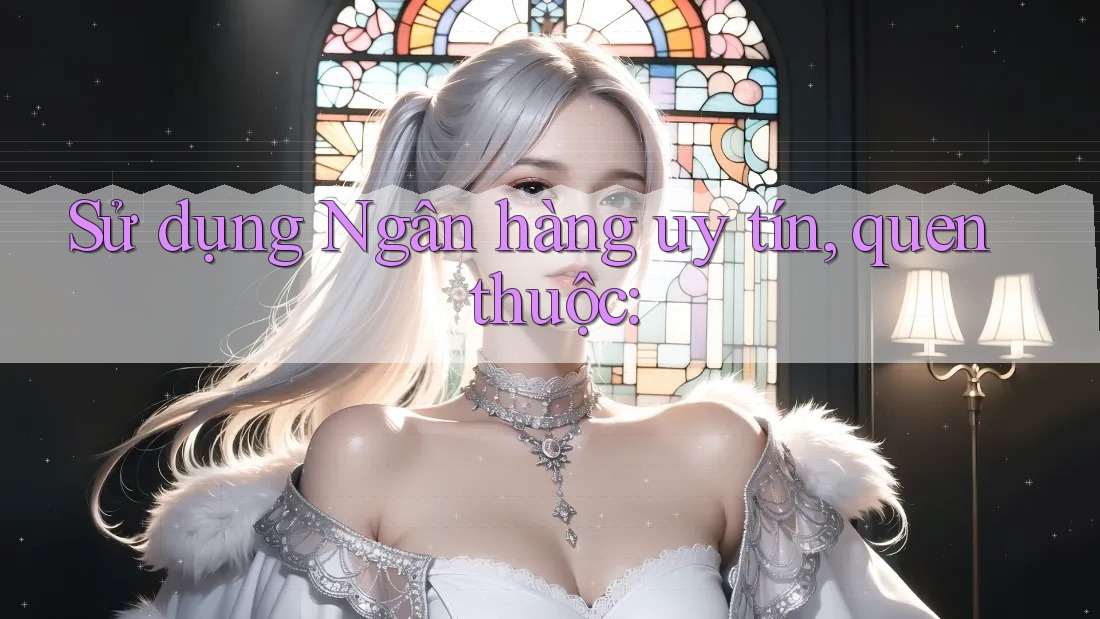 Sử dụng Ngân hàng uy tín, quen thuộc: Sử dụng Ngân hàng uy tín, quen thuộc: