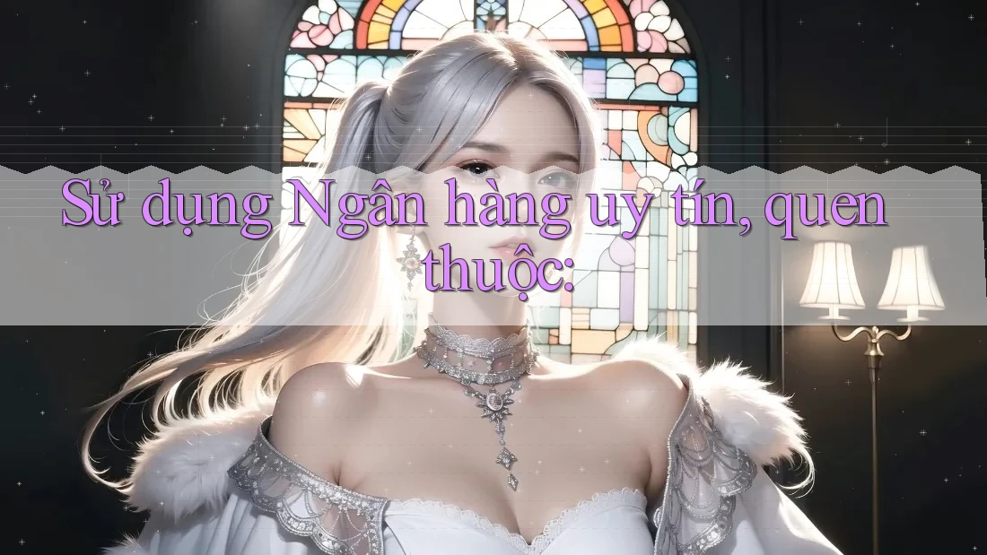 Sử dụng Ngân hàng uy tín, quen thuộc: Sử dụng Ngân hàng uy tín, quen thuộc: